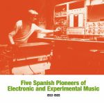 Five Spanish Pioneers Of Electronic & Experimental Music