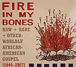 Fire In My Bones: Raw Rare & Otherworldly African American Gospel 1944-2007