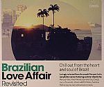 Brazilian Love Affair Revisited: Chill Out From The Heart & Soul Of Brazil