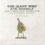 The Giant Who Ate Himself & Other New Works For 6 & 12 String Guitar