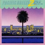 Pacific Breeze 2: Japanese City Pop AOR & Boogie 1972-1986 (remastered)