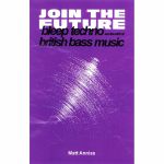 Join The Future: Bleep Techno & The Birth Of British Bass Music (by Matt Anniss)