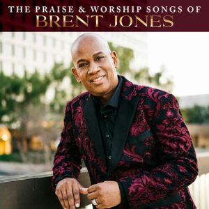 The Praise & Worship Songs Of Brent Jones