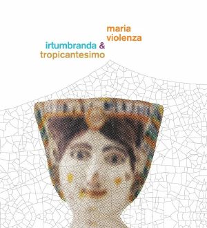 Maria Violenza & Irtumbranda & Tropicantesimo