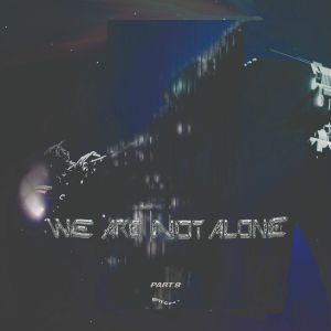 We Are Not Alone Part 9