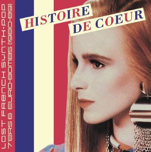 Histoire De Coeur: Lost French Synth Pop 7'ers & Euro Bombs 1980-89