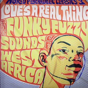 World Psychedelic Classics 3: Love's A Real Thing. The Funky Fuzzy Sounds of West Africa