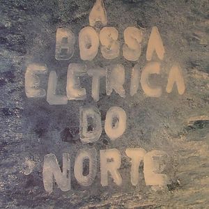 A Bossa Eletrica: Do Norte