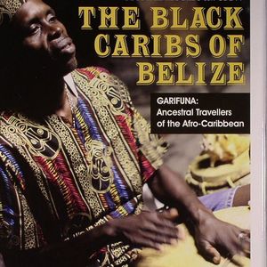 The Black Caribs Of Belize: Garifuna: Ancestral Travellers Of The Afro Caribbean