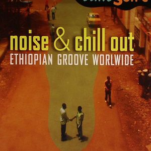 Noise & Chill Out: Ethiopian Groove Worldwide