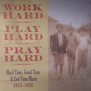 Work Hard Play Hard Pray Hard: Hard Time Good Time & End Time Music 1923-1936