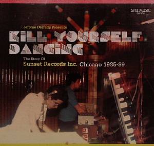 Kill Yourself Dancing: The Story Of Sunset Records Inc Chicago 1985-89