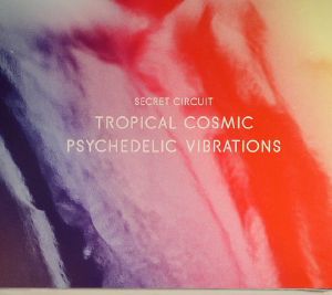 SECRET CIRCUIT - Tropical Cosmic Psychedlic Vibrations