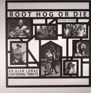 Root Hog Or Die: 100 Years 100 Songs  An Alan Lomax Centennial Tribute