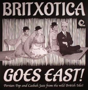 Britxotica Goes East!: Persian Pop & Casbah Jazz From The Wild British Isles!