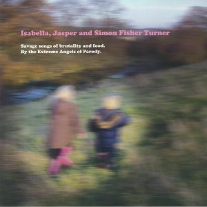 ISABELLA/JASPER/SIMON FISHER TURNER - Savage Songs Of Brutality & Food: By The Extreme Angels Of Parody