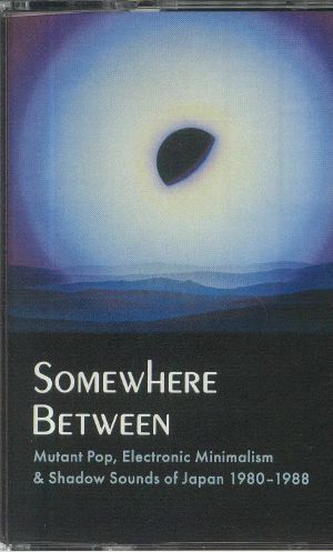 Somewhere Between: Mutant Pop Electronic Minimalism & Shadow Sounds Of Japan 1980-1988