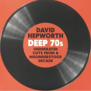 David Hepworth Deep 70s: Underrated Cuts From A Misunderstood Decade