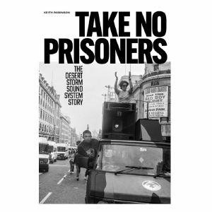 Take No Prisoners: The Desert Storm Sound System Story by Keith Robinson