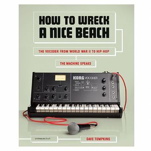 How To Wreck A Nice Beach: The Vocoder From World War II To Hip Hop The Machine Speaks