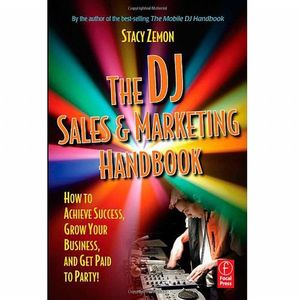 The DJ Sales & Marketing Handbook: How To Achieve Success, Grow Your Business, & Get Paid To Party!