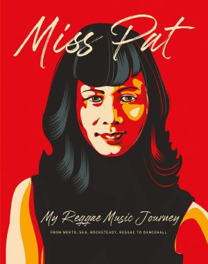 Miss Pat - My Reggae Music Journey, From Mento, Ska, Rocksteady, Reggae To Dancehall, by Patricia Chin