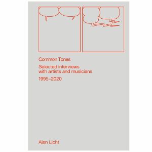 Common Tones: Selected Interviews With Artists & Musicians 1995-2020 by Alan Licht