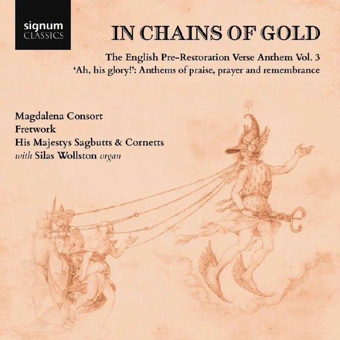 CONSORT, Magdalena/FRETWORK/HIS MAJESTYS SAGBUTTS & CORNETTS/SILAS WOLLSTON - In Chains Of Gold: The English Pre Restoration Verse Anthem Volume 3/Ah His Glory!: Anthems Of Praise Prayer & Remembrance