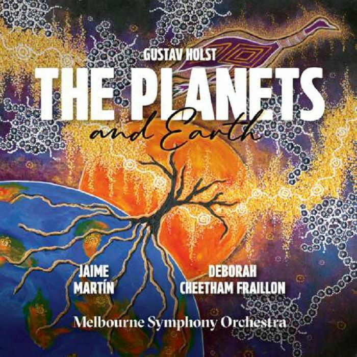 MARTIN, Jaime/DEBORAH CHEETHAM FRAILLON/MELBOURNE SYMPHONY ORCHESTRA - Holst: The Planets Deborah Cheetham Fraillon: Earth