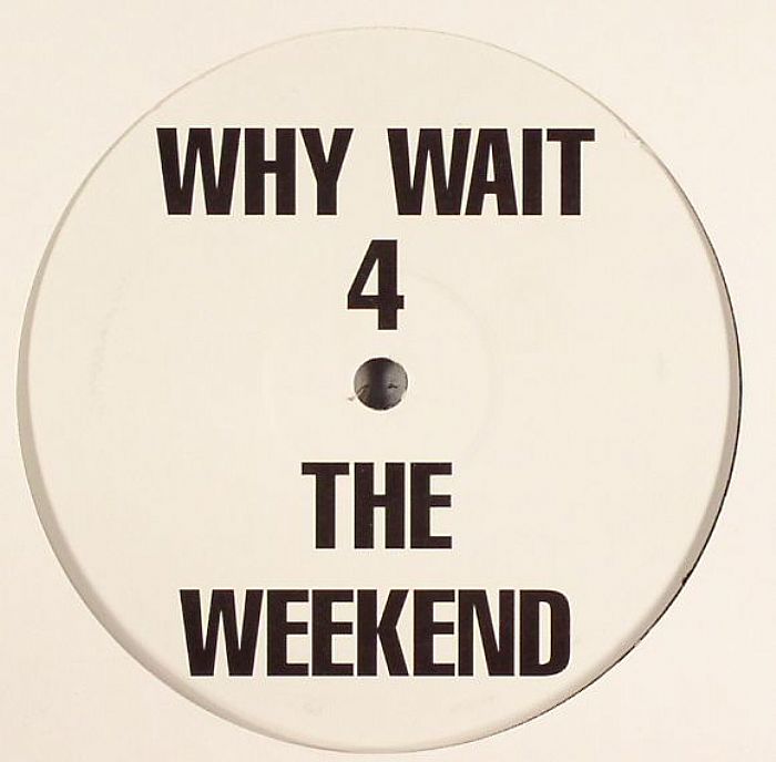 WHY WAIT 4 THE WEEKEND - Why Wait 4 The Weekend