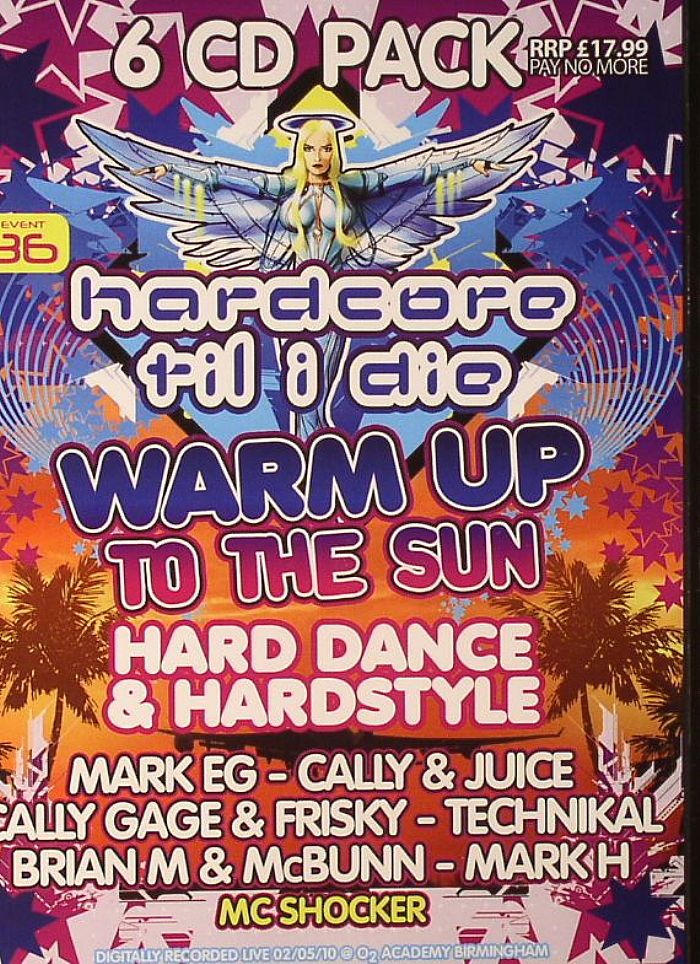 CALLY CAGE/FRISKY/MARK H/BRIAN M/McBUNN/MARK EG/CALLY & JUICE/TECHNIKAL/VARIOUS - Hardcore Till I Die Event 36 Warm Up To The Sun: Hard Dance & Hardstyle Digitally Recorded Live 02/05/10 @ O2 Academy Birmingham