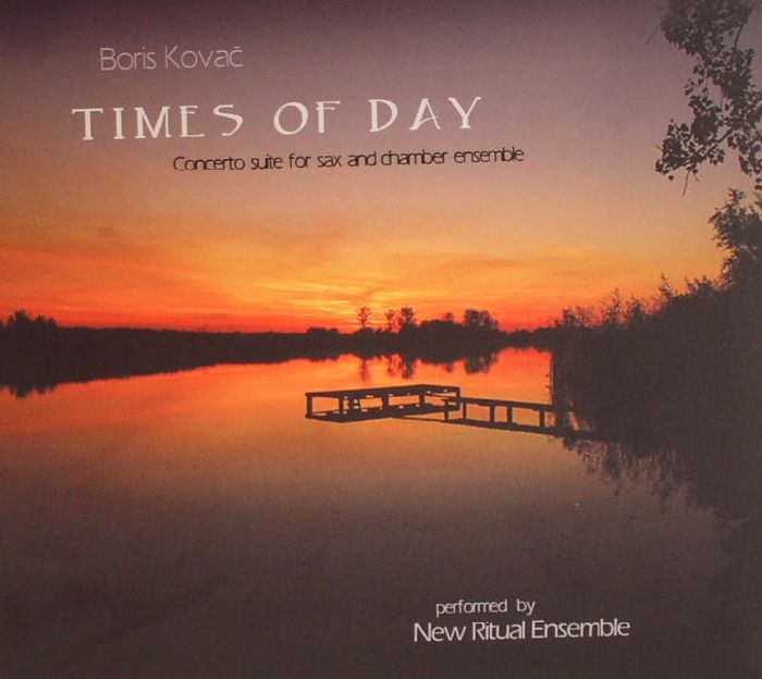 KOVAC, Boris/NEW RITUAL ENSEMBLE - Times Of Day: Concerto Suite For Sax & Chamber Ensemble