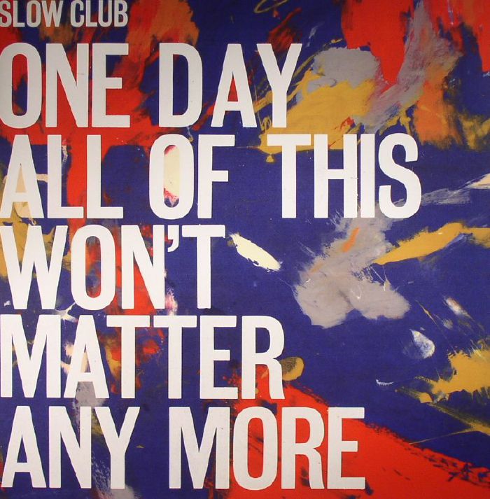 SLOW CLUB - One Day All Of This Won't Matter Any More