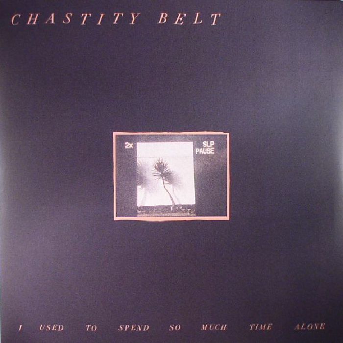CHASTITY BELT - I Used To Spend So Much Time Alone