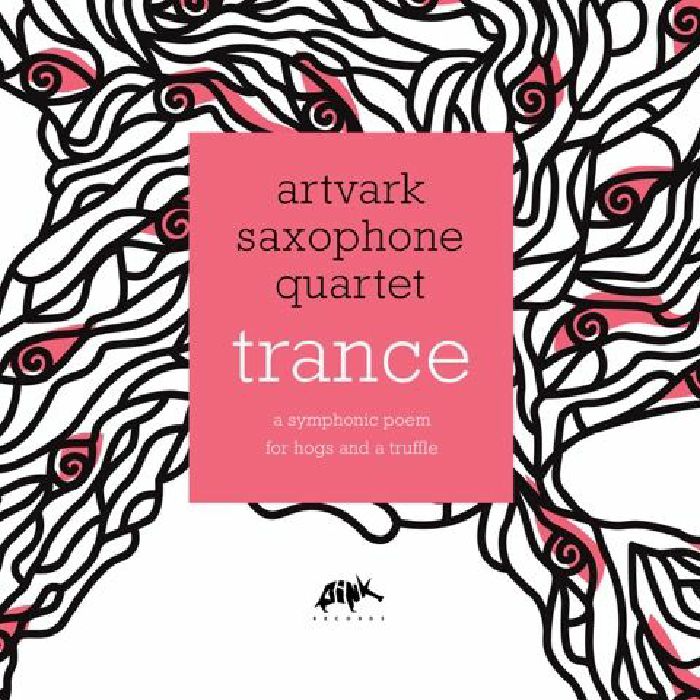 ARTVARK SAXOPHONE QUARTET - Trance: A Symphonic Poem For Hogs & A Truffle