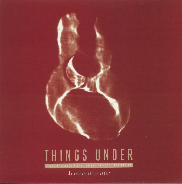 FAVORY, Jean Baptiste - Things Under: Organic Compositions For Guitars & Electronics