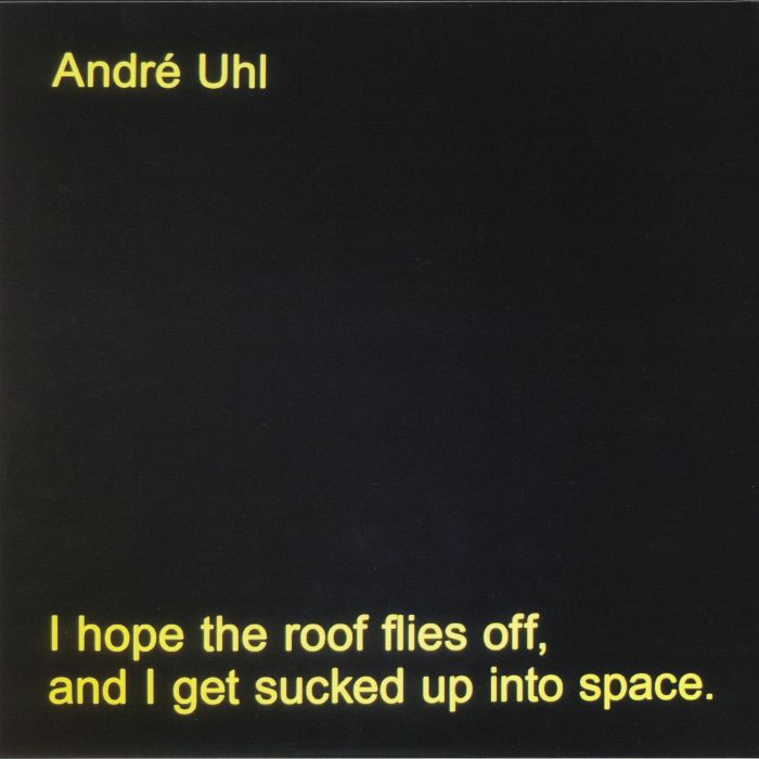 UHL, Andre - I Hope The Roof Flies Off & I Get Sucked Up Into Space
