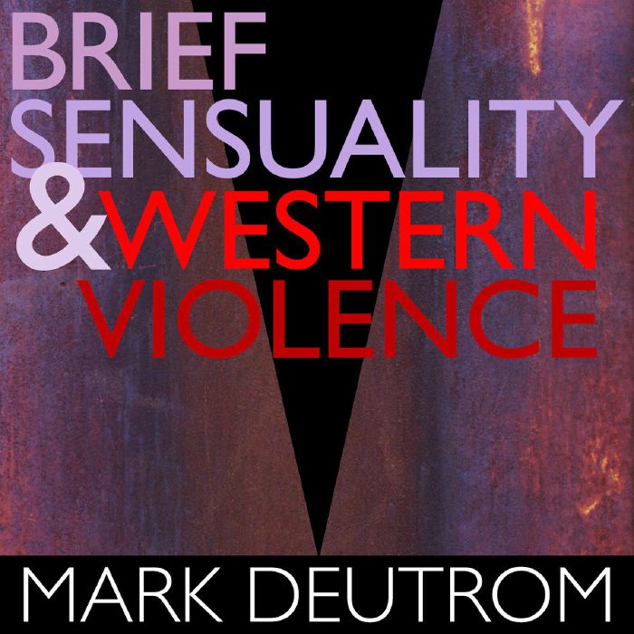 DEUTROM, Mark - Brief Sensuality & Western Violence