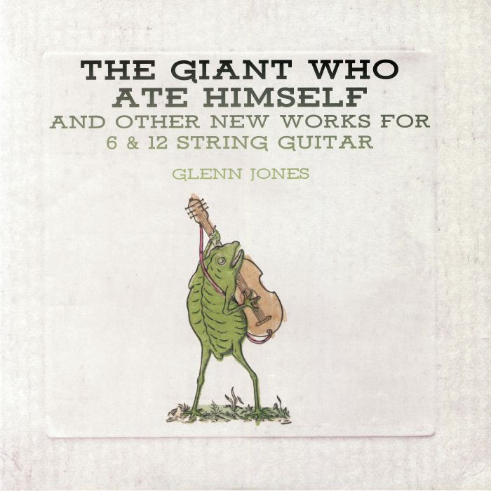 JONES, Glenn - The Giant Who Ate Himself & Other New Works For 6 & 12 String Guitar