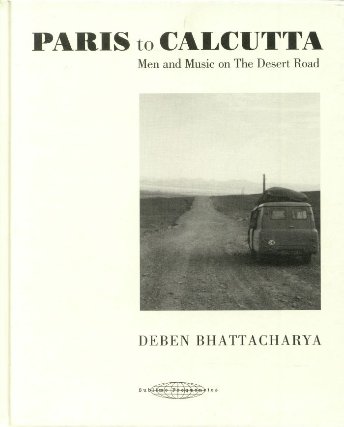 BHATTACHARYA, Deben - Paris To Calcutta: Men & Music On The Desert Road