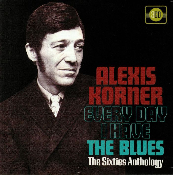 KORNER, Alexis - Every Day I Have The Blues: The Sixties Anthology