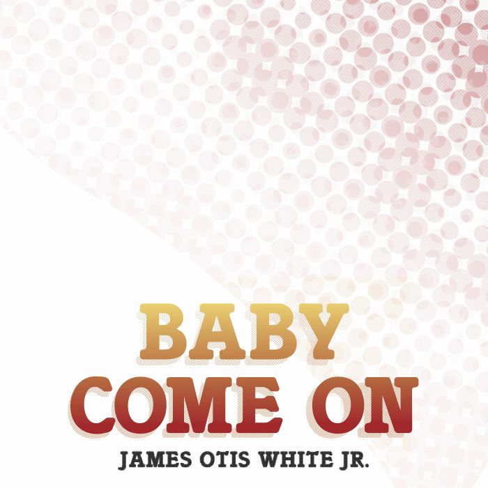 JAMES OTIS WHITE JR - Baby Come On
