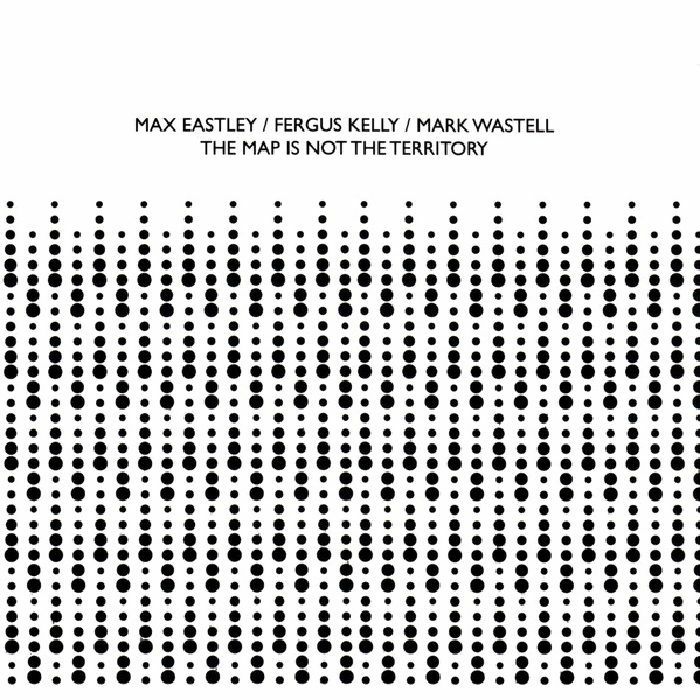 EASTLEY, Max/FERGUS KELLY/MARK WASTELL - The Map Is Not The Territory