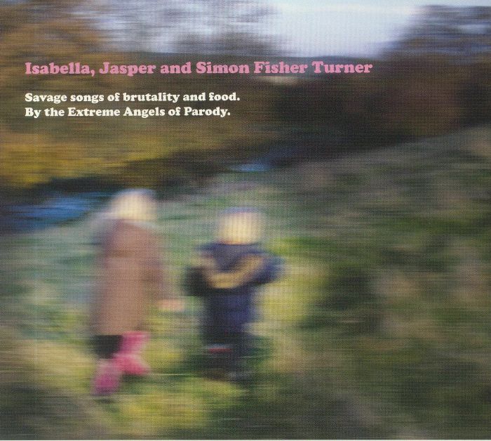 ISABELLA/JASPER/SIMON FISHER TURNER - Savage Songs Of Brutality & Food: By The Extreme Angels Of Parody