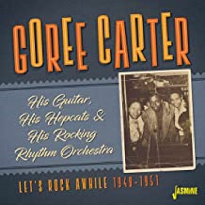 CARTER, Goree - His Guitar His Hepcats & His Rocking Rhythm Orchestra: Let's Rock Awhile 1949-1951