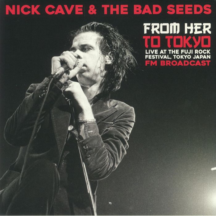 CAVE, Nick & THE BAD SEEDS - From Her To Tokyo: Live At The Fuji Rock Festival Tokyo Japan FM Broadcast
