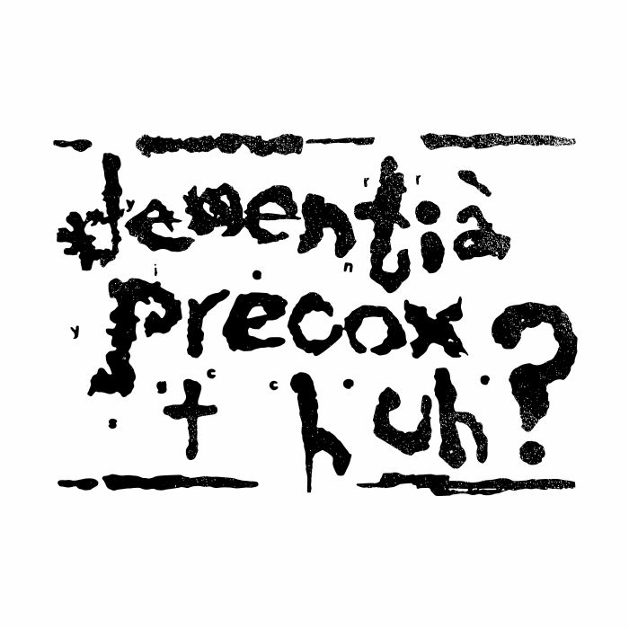 DEMENTIA PRECOX - Huh?