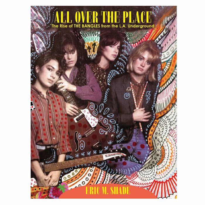 SHADE, Eric - All Over The Place: The Rise Of The Bangles From The LA Underground by Eric Shade