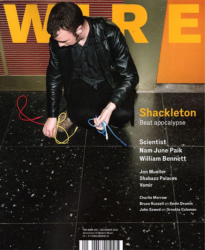 WIRE MAGAZINE - Wire Magazine December 2010 Issue 322 (feat Shackleton, Scientist, Nam June Paik, William Bennett, Jon Mueller, Shabazz Palaces, Vomir & more)
