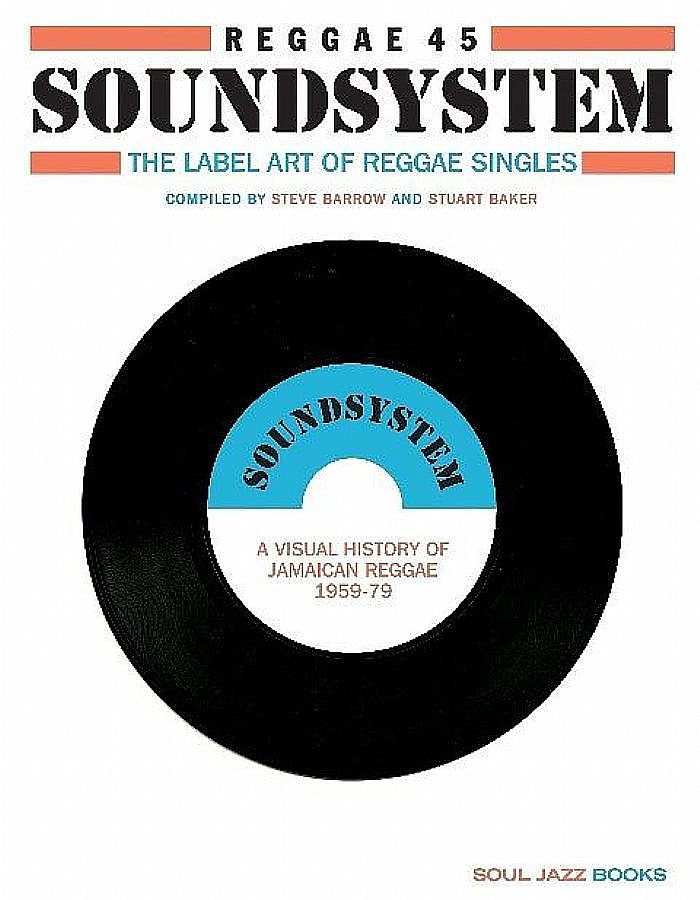 BARROW, Steve/STUART BAKER - Soul Jazz Records Presents Reggae 45 Soundsystem : The Label Art Of Reggae Singles : A Visual History Of Jamaican Reggae 1959-79 Compiled By Steve Barrow & Stuart Baker